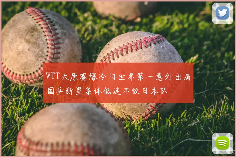 WTT太原赛爆冷门世界第一意外出局国乒新星集体低迷不敌日本队