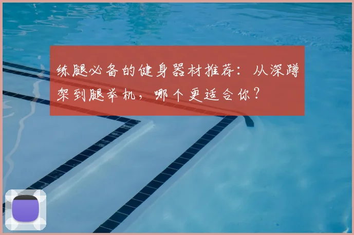 练腿必备的健身器材推荐:从深蹲架到腿举机,哪个更适合你?