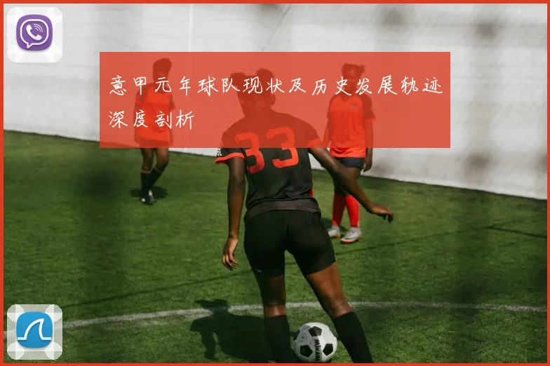 意甲元年球队现状及历史发展轨迹深度剖析